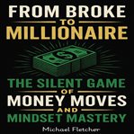 From Broke to Millionaire : The Silent Game Of Money Moves And Mindset Mastery cover image cdn