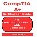 CompTIA A+ Certification Guide : Ace Core 1 & Core 2 Exams With Confidence cover image cdn
