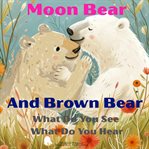 Moon Bear and Brown Bear : What Do You See What Do You Hear cover image cdn