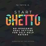 Start Ghetto : No-Nonsense Goal Setting for Self-Help Haters cover image cdn