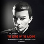 The Sound of the Machine : My Life in Kraftwerk and Beyond cover image cdn