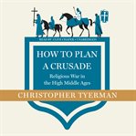 How to Plan a Crusade : Religious War in the High Middle Ages cover image cdn