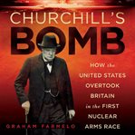 Churchill's Bomb : How the United States Overtook Britain in the First Nuclear Arms Race cover image cdn