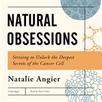 Natural Obsessions : Striving to Unlock the Deepest Secrets of the Cancer Cell cover image cdn