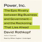 Power, Inc. : The Epic Rivalry between Big Business and Government-and the Reckoning That Lies Ahead cover image cdn