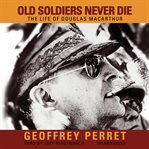 Old Soldiers Never Die : The Life of Douglas MacArthur cover image cdn