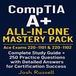 CompTIA A+ All-in-One Mastery Pack : Ace Exams 220-1101 & 220-1102 Complete Study Guide + 250 Practice Questions With Detailed Answers Fo cover image cdn