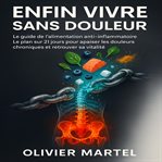 Enfin Vivre Sans Douleur : Le Guide De L'alimentation Anti-inflammatoire. Le Plan Sur 21 Jours Pour Apaiser Les Douleurs Chroni cover image cdn