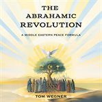The Abrahamic Revolution : A Middle Eastern Peace Formula cover image cdn