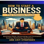 How to Start a Business : The Ultimate Guide To Business Plans, Accounting, Llc Formation, Scaling, Marketing, Operations, And cover image cdn