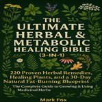 The Ultimate Herbal & Metabolic Healing Bible (3-in-1) : 220 Proven Herbal Remedies, Healing Plants, And A 30-day Natural Fat-burning Blueprint: The Complete cover image cdn