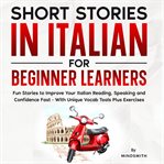 Short Stories in Italian for Beginner Learners : Quickly Improve Your Reading, Speaking, And Confidence In Italian The Fun Way - With Powerful Vocab cover image cdn