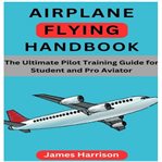 Airplane Flying Handbook : The Ultimate Pilot Training Guide For Student And Pro Aviator cover image cdn