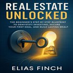Real Estate Unlocked : The Beginner's Step-by-step Blueprint To Demystify Investing, Secure Your First Deal, And Build Last cover image cdn
