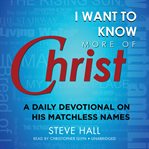 I Want to Know More of Christ : A Daily Devotional on His Matchless Names cover image cdn