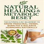 Natural Healing & Metabolic Reset : The Ultimate 2-in-1 Blueprint To Grow Medicinal Herbs, Burn Fat & Balance Hormones Naturally cover image cdn