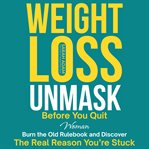 Weight Loss Unmask : Before You Quit, Woman: Burn The Old Rulebook And Discover The Real Reason You're Stuck cover image cdn