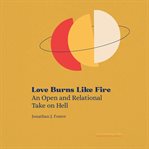 Love Burns Like Fire : An Open And Relational Take On Hell cover image cdn