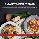 Smart Weight Gain : The Science-based Nutritional Guide to Building A Better, Healthier & Stronger You cover image cdn