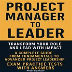 Project Manager to Leader : Transform Your Role And Lead With Impact A Complete Guide From Fundamentals To Advanced Project Lead cover image cdn
