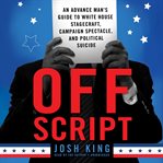 Off Script : An Advance Man's Guide to White House Stagecraft, Campaign Spectacle, and Political Suicide cover image cdn