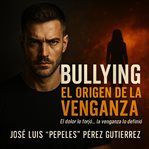 Bullying... el Origen de la Venganza : El Dolor Lo Forjó... La Venganza Lo Definió cover image cdn