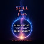 Still Fire : Burn Bright Without Burning Out cover image cdn