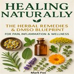 Healing Naturally : The Herbal Remedies & Dmso Blueprint For Pain, Inflammation & Wellness cover image cdn