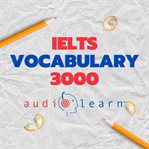 IELTS Vocabulary 3000 AudioLearn : Learn How To Master Proper Spelling, Pronunciation, Definitions, And Synonyms/antonyms Of The Top 30 cover image cdn