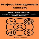 Project Management Mastery : From Chaos To Clarity Complete Study Guide With Exam Practice Tests & Answers cover image cdn