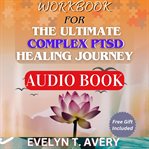 Workbook for the Ultimate Complex Ptsd Healing Journey : A Step-by-step Guide To Defeating Trauma, Building Emotional Resilience, And Reclaiming Your Life cover image cdn