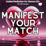Manifest Your Match: Guided Meditations for Women 20+ to Manifest True Love cover image cdn
