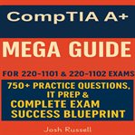 CompTIA A+ Certification Mega Guide : All-in-one Study Guide For 220-1101 & 220-1102 Exams - 750+ Practice Questions, It Prep & Complete E cover image cdn