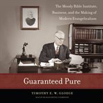 Guaranteed Pure : The Moody Bible Institute, Business, and the Making of Modern Evangelicalism cover image cdn