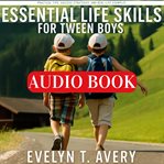 Essential Life Skills for Tween Boys : No-fail Guide To Building Unbreakable Habits For Focus, Resilience & Future Happiness cover image cdn