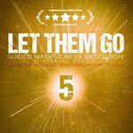 Let Them Go: Guided Mindfulness Meditation (Vipassana Series) : Meditation 5 Let Them Stay In The Past - Letting Go And Renewing cover image cdn