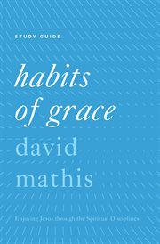 "Habits of Grace" : "Enjoying Jesus through the Spiritual Disciplines Study Guide" cover image cdn