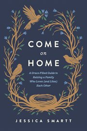 Come on Home : A Grace-filled Guide To Raising a Family Who Loves (and Likes) Each Other cover image cdn