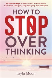 How to Stop Overthinking: 27 Proven Ways to Rewire Your Anxious Brain, Calm Your Thoughts, Stop W... cover image cdn