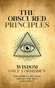 The Obscured Principles Unveiled : The Hidden Laws That Govern The Seen And Unseen cover image cdn