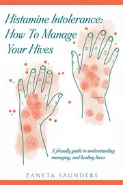 Histamine Intolerance : How to Manage Your Hives: A Friendly Guide to Understanding, Managing, and Healing Hives cover image cdn