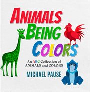 Animals Being Colors : An Abc Collection Of Animals And Colors cover image cdn
