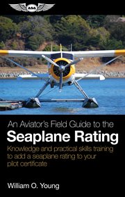 An Aviator's Field Guide to the Seaplane : Knowledge And Practical Skills Training To Add A Seaplane Rating To Your Pilot Certificate cover image cdn