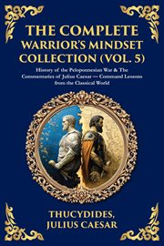 The Complete Warrior's Mindset Collection (Vol. 5) : History Of The Peloponnesian War & The Commentaries Of Julius Caesar - Command Lessons From The Clas cover image cdn