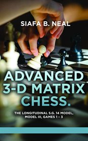 Advanced 3-D Matrix Chess : The Longitudinal S.g. 14 Model, Model Iii, Games 1-3 cover image cdn