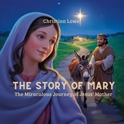 The Story of Mary : The Miraculous Journey Of Jesus' Mother cover image cdn
