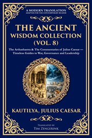 The Ancient Wisdom Collection (Volume 8) : The Arthashastra & The Commentaries Of Julius Caesar - Timeless Guides To War, Governance And Leader cover image cdn