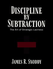 Discipline by Subtraction : The Art Of Strategic Laziness cover image cdn