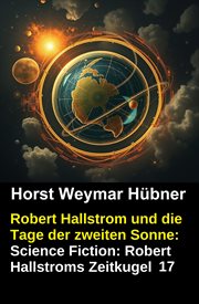 Robert Hallstrom und die Tage der zweiten Sonne: Science Fiction: Robert Hallstroms Zeitkugel 17 cover image cdn