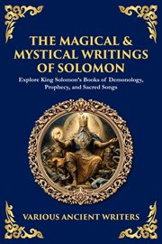 The Magical & Mystical Writings of Solomon : Explore King Solomon's Books Of Demonology, Prophecy, And Sacred Songs cover image cdn